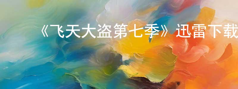 ﻿陈兴祖发布﻿《飞天大盗第七季》迅雷下载/在线观看-犯罪历史-美剧天堂